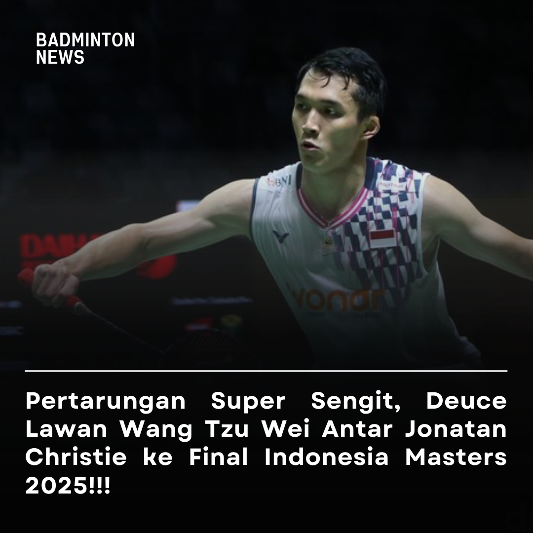 Pertarungan Super Sengit, Deuce Lawan Wang Tzu Wei Antar Jonatan Christie ke Final Indonesia Masters 2025!!!