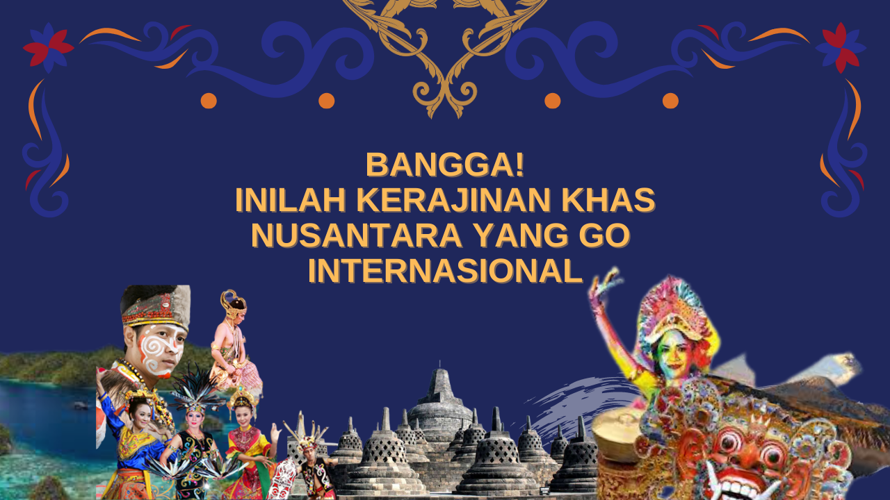 Bangga! Inilah Kerajinan Khas Nusantara yang Go Internasional