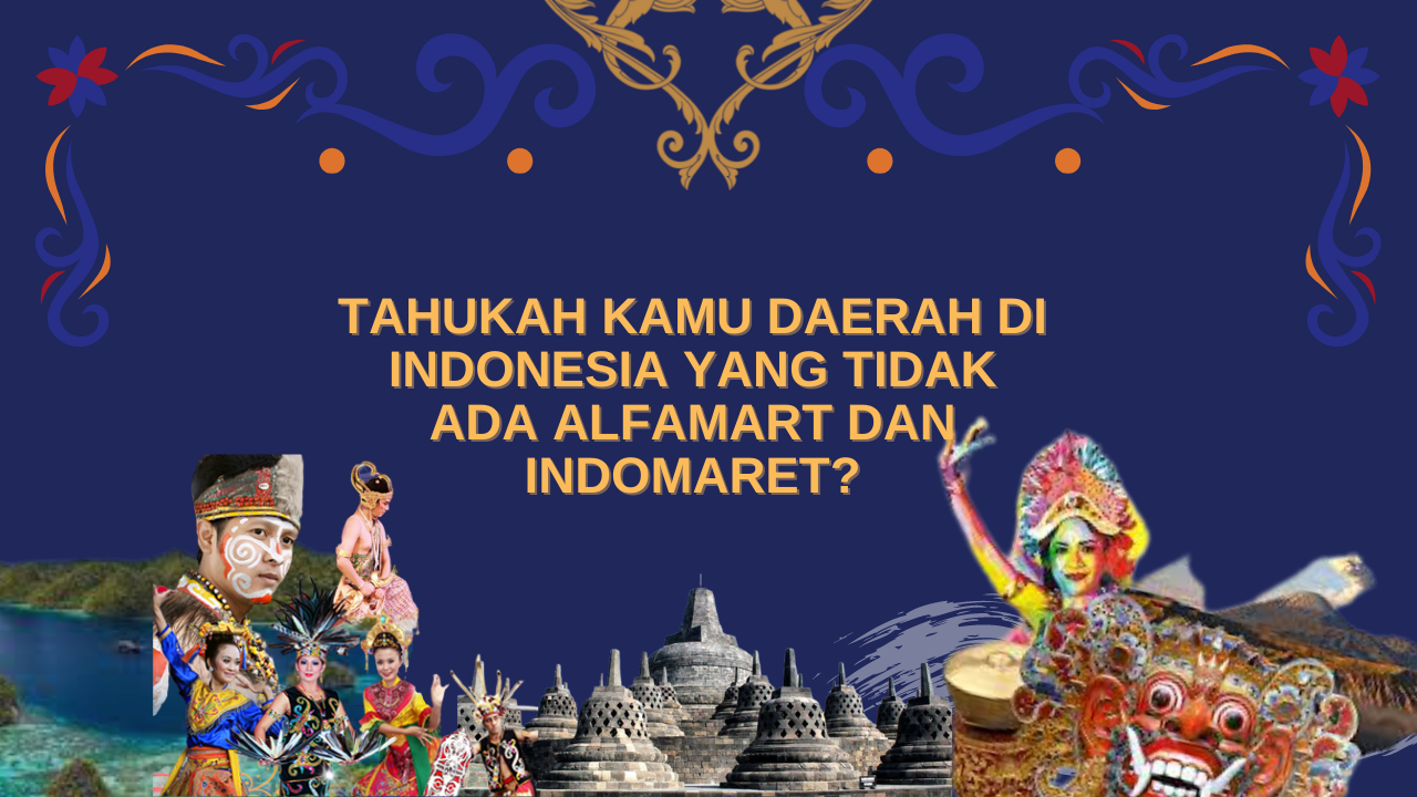 Tahukah Kamu Daerah di Indonesia yang Tidak Ada Alfamart dan Indomaret?