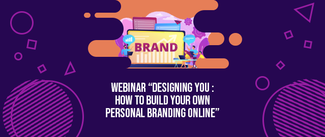 WEBINAR “DESIGNING YOU:HOW TO BUILD YOUR OWN PERSONAL BRANDING ONLINE”