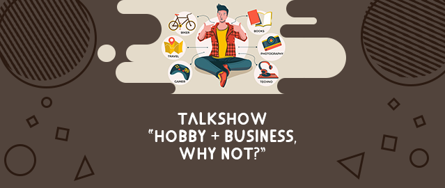 TALKSHOW “HOBBY + BUSINESS, WHY NOT?”