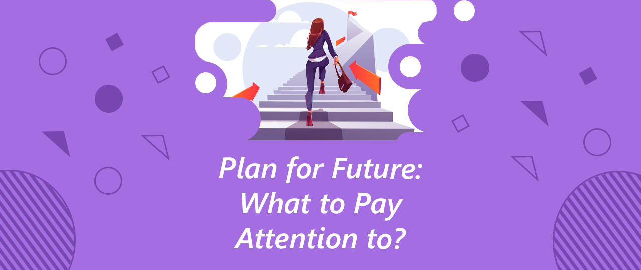 PLAN FOR THE FUTURE: WHAT TO PAY ATTENTION TO?