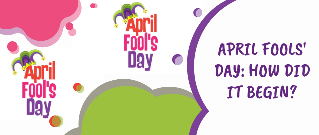 APRIL FOOL’S DAY: HOW DID IT BEGIN?