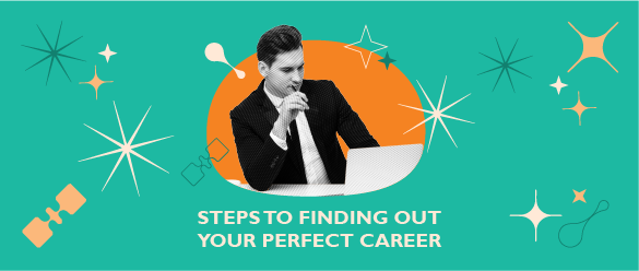 STEPS TO FINDING OUT YOUR PERFECT CAREER