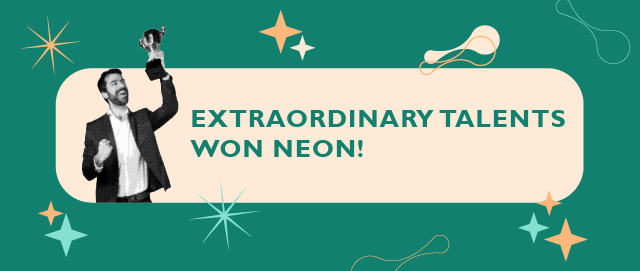 EXTRAORDINARY TALENTS WON NEON!