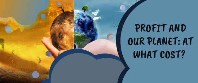 PROFIT AND OUR PLANET: AT WHAT COST?