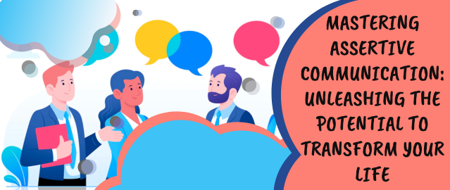 Mastering Assertive Communication: Unleashing the Potential to Transform Your Life