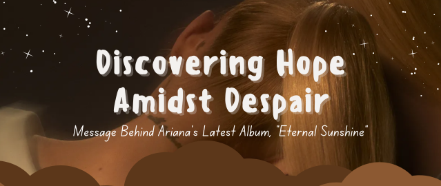 Discovering Hope Amidst Despair: Message Behind Ariana’s Latest Album, “Eternal Sunshine”