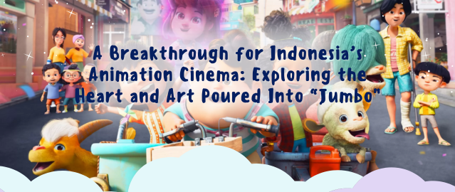 A Breakthrough for Indonesia’s Animation Cinema: Exploring the Heart and Art Poured Into “Jumbo”