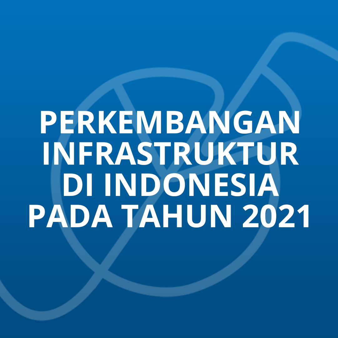 Perkembangan Infrastruktur di Indonesia pada Tahun 2021