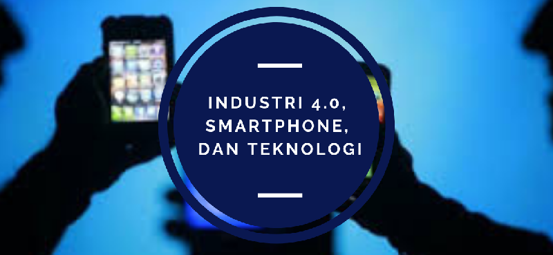 Industri 4.0, Smartphone, dan Teknologi