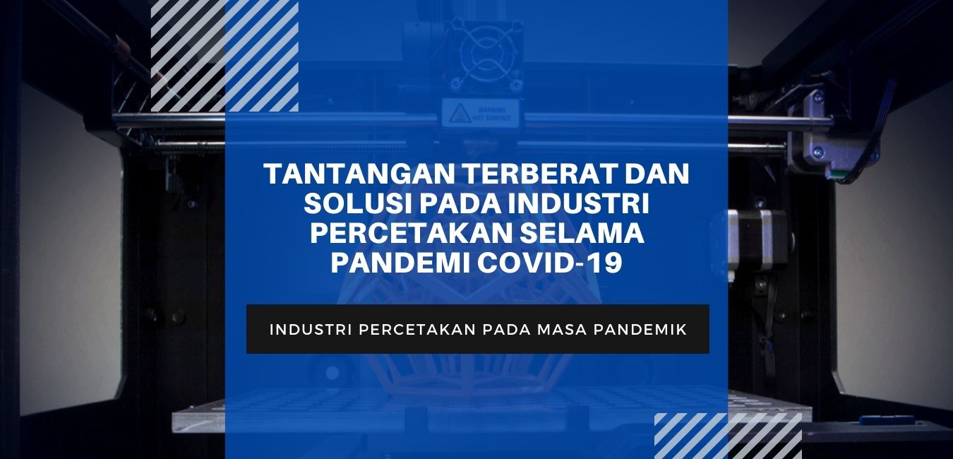TANTANGAN TERBERAT DAN SOLUSI PADA INDUSTRI PERCETAKAN SELAMA PANDEMI COVID-19