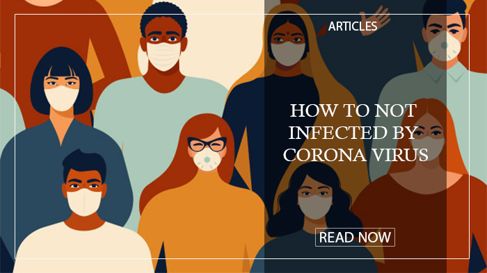 HOW TO NOT INFECTED BY CORONA VIRUS